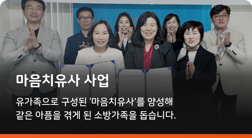 마음치유사 사업 유가족으로 구성된 '마음치유사'를 양성해 같은 아픔을 겪게 된 소방가족을 돕습니다.
