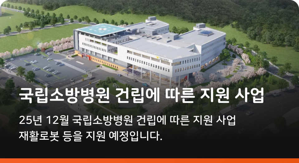 국립소방병원 건립에 따른 지원 사업 25년 12월 국립소방병원 건립에 따른 지원 사업 재활로봇 등을 지원 예정입니다.